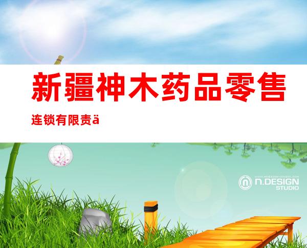 新疆神木药品零售连锁有限责任公司阿合奇县一店